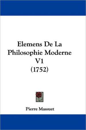 Elemens De La Philosophie Moderne V1 (1752) de Pierre Massuet