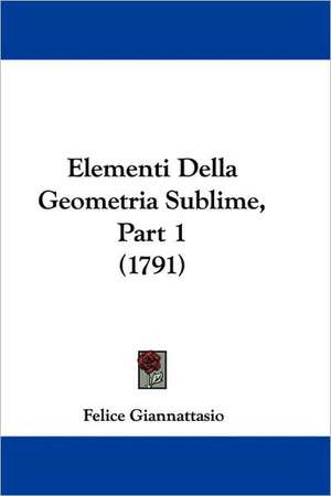 Elementi Della Geometria Sublime, Part 1 (1791) de Felice Giannattasio