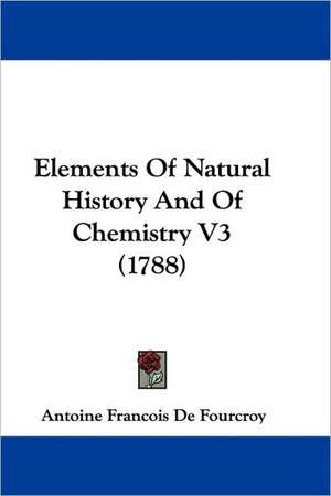 Elements of Natural History and of Chemistry V3 (1788) de Antoine Francois De Fourcroy