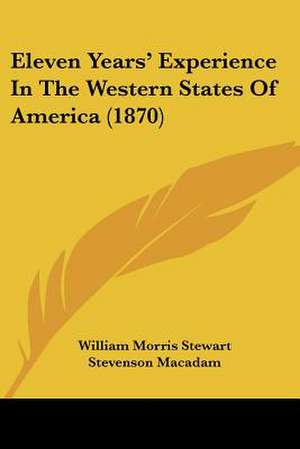 Eleven Years' Experience In The Western States Of America (1870) de William Morris Stewart