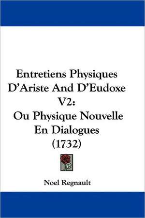 Entretiens Physiques D'Ariste And D'Eudoxe V2 de Noel Regnault