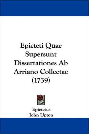 Epicteti Quae Supersunt Dissertationes Ab Arriano Collectae (1739) de Epictetus