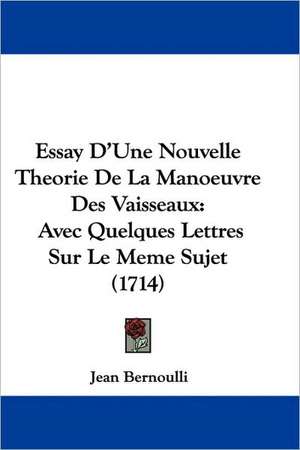 Essay D'Une Nouvelle Theorie De La Manoeuvre Des Vaisseaux de Jean Bernoulli