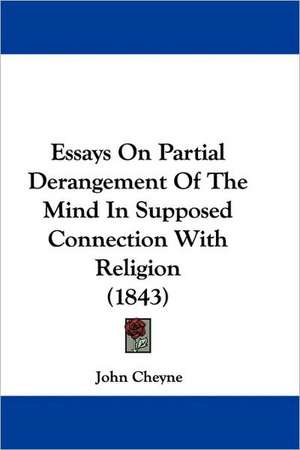 Essays On Partial Derangement Of The Mind In Supposed Connection With Religion (1843) de John Cheyne