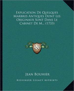 Explication De Quelques Marbres Antiques Dont Les Originaux Sont Dans Le Cabinet De M... (1733) de Jean Bouhier