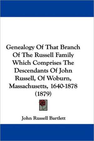 Genealogy Of That Branch Of The Russell Family Which Comprises The Descendants Of John Russell, Of Woburn, Massachusetts, 1640-1878 (1879) de John Russell Bartlett