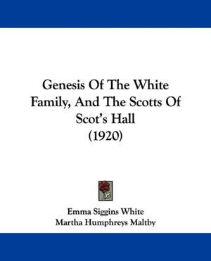 Genesis Of The White Family, And The Scotts Of Scot's Hall (1920) de Emma Siggins White