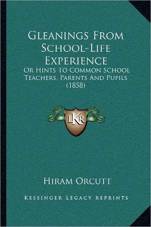 Gleanings From School-Life Experience de Hiram Orcutt