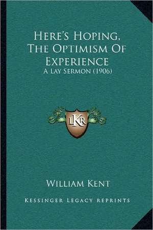 Here's Hoping, The Optimism Of Experience de William Kent