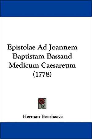 Epistolae Ad Joannem Baptistam Bassand Medicum Caesareum (1778) de Herman Boerhaave