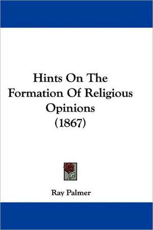 Hints On The Formation Of Religious Opinions (1867) de Ray Palmer