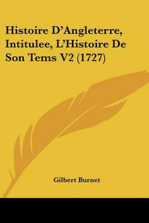 Histoire D'Angleterre, Intitulee, L'Histoire De Son Tems V2 (1727) de Gilbert Burnet