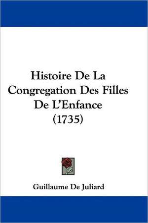 Histoire De La Congregation Des Filles De L'Enfance (1735) de Guillaume De Juliard