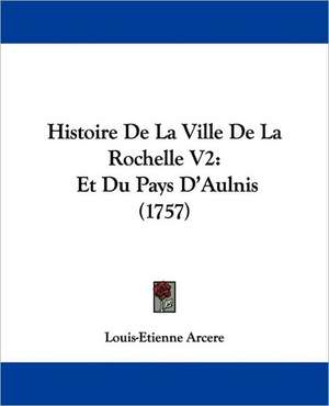 Histoire De La Ville De La Rochelle V2 de Louis-Etienne Arcere