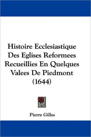 Histoire Ecclesiastique Des Eglises Reformees Recueillies En Quelques Valees De Piedmont (1644) de Pierre Gilles