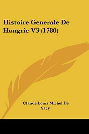 Histoire Generale De Hongrie V3 (1780) de Claude Louis Michel De Sacy