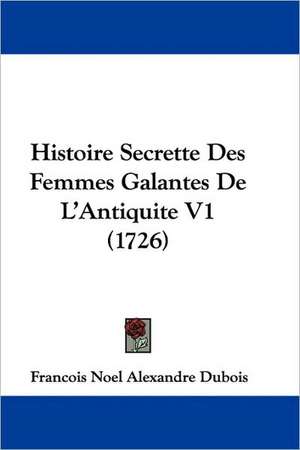 Histoire Secrette Des Femmes Galantes De L'Antiquite V1 (1726) de Francois Noel Alexandre Dubois