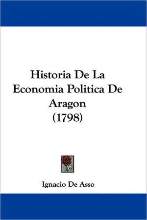 Historia De La Economia Politica De Aragon (1798) de Ignacio De Asso