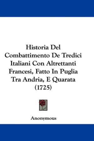 Historia Del Combattimento De Tredici Italiani Con Altrettanti Francesi, Fatto In Puglia Tra Andria, E Quarata (1725) de Anonymous