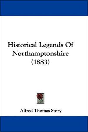 Historical Legends Of Northamptonshire (1883) de Alfred Thomas Story