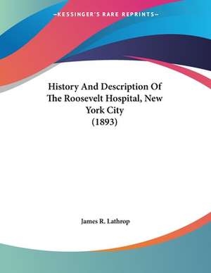 History And Description Of The Roosevelt Hospital, New York City (1893) de James R. Lathrop