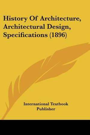 History Of Architecture, Architectural Design, Specifications (1896) de International Textbook Publisher