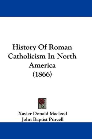 History Of Roman Catholicism In North America (1866) de Xavier Donald Macleod