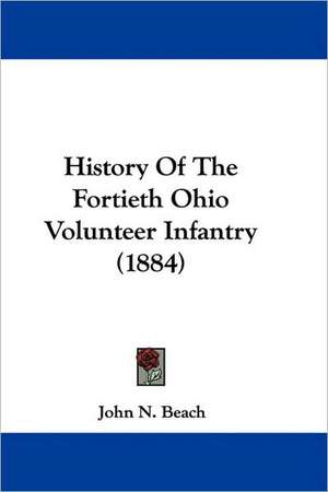 History Of The Fortieth Ohio Volunteer Infantry (1884) de John N. Beach