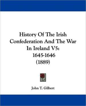 History Of The Irish Confederation And The War In Ireland V5 de John T. Gilbert