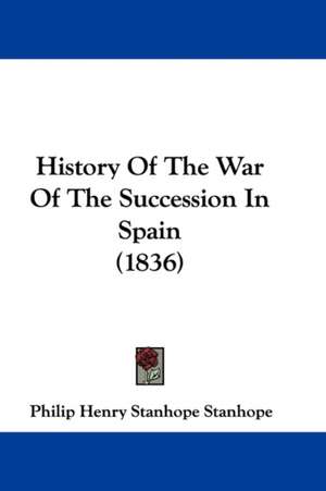 History Of The War Of The Succession In Spain (1836) de Philip Henry Stanhope Stanhope