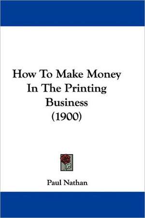 How To Make Money In The Printing Business (1900) de Paul Nathan