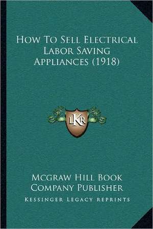 How to Sell Electrical Labor Saving Appliances (1918) de McGraw-Hill