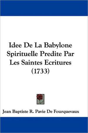 Idee De La Babylone Spirituelle Predite Par Les Saintes Ecritures (1733) de Jean Baptiste R. Pavie De Fourquevaux