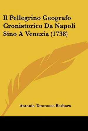 Il Pellegrino Geografo Cronistorico Da Napoli Sino A Venezia (1738) de Antonio Tommaso Barbaro