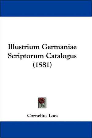 Illustrium Germaniae Scriptorum Catalogus (1581) de Cornelius Loos