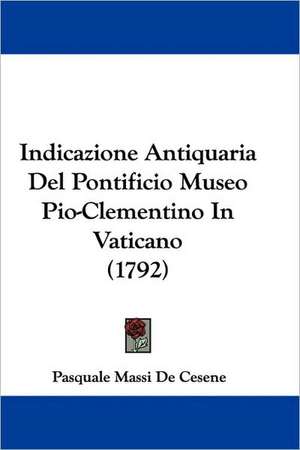 Indicazione Antiquaria Del Pontificio Museo Pio-Clementino In Vaticano (1792) de Pasquale Massi De Cesene