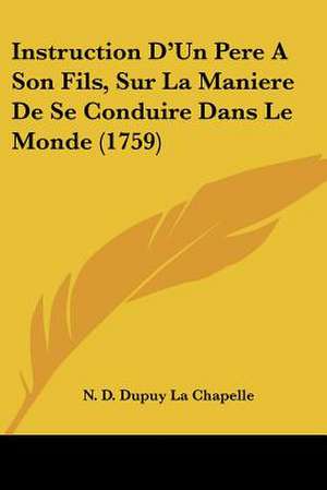 Instruction D'Un Pere A Son Fils, Sur La Maniere De Se Conduire Dans Le Monde (1759) de N. D. Dupuy La Chapelle