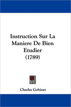 Instruction Sur La Maniere De Bien Etudier (1789) de Charles Gobinet