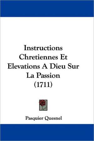 Instructions Chretiennes Et Elevations A Dieu Sur La Passion (1711) de Pasquier Quesnel