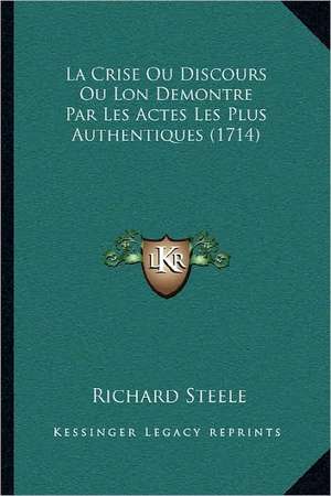 La Crise Ou Discours Ou Lon Demontre Par Les Actes Les Plus Authentiques (1714) de Richard -. Steele