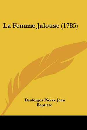 La Femme Jalouse (1785) de Desforges Pierre Jean Baptiste