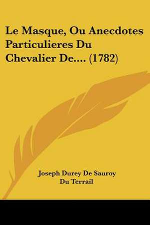 Le Masque, Ou Anecdotes Particulieres Du Chevalier De.... (1782) de Joseph Durey De Sauroy Du Terrail