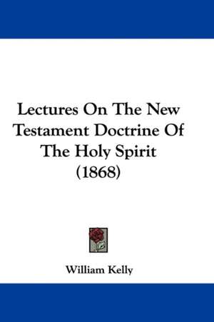 Lectures On The New Testament Doctrine Of The Holy Spirit (1868) de William Kelly