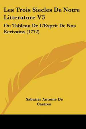 Les Trois Siecles De Notre Litterature V3 de Sabatier Antoine De Castres