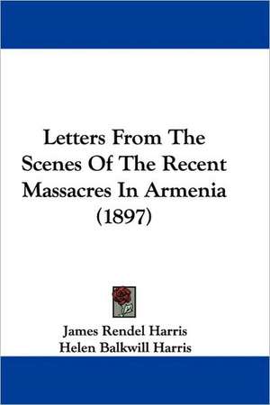 Letters From The Scenes Of The Recent Massacres In Armenia (1897) de James Rendel Harris