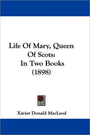 Life Of Mary, Queen Of Scots de Xavier Donald Macleod