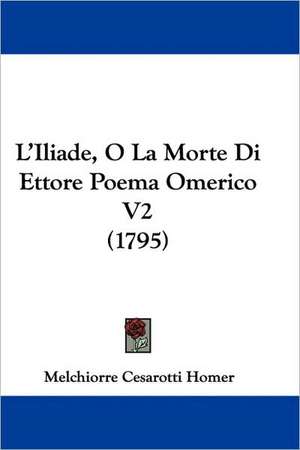 L'Iliade, O La Morte Di Ettore Poema Omerico V2 (1795) de Melchiorre Cesarotti Homer