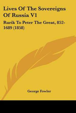 Lives Of The Sovereigns Of Russia V1 de George Fowler