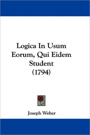 Logica In Usum Eorum, Qui Eidem Student (1794) de Joseph Weber