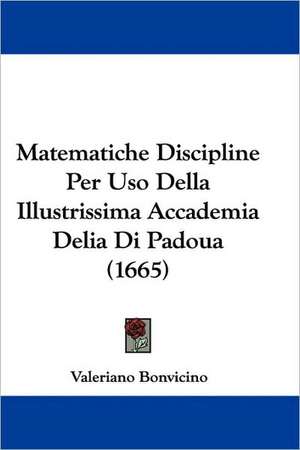 Matematiche Discipline Per Uso Della Illustrissima Accademia Delia Di Padoua (1665) de Valeriano Bonvicino